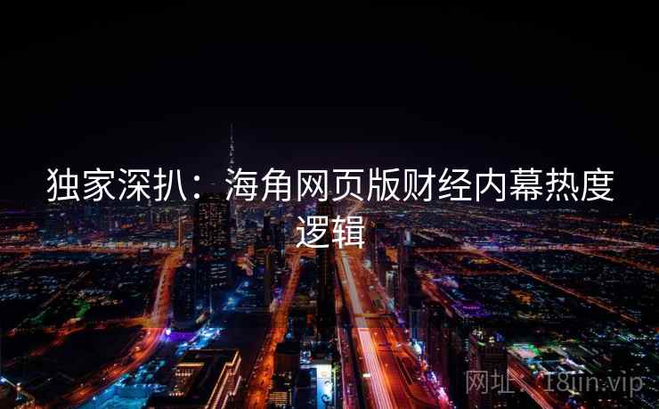 独家深扒：海角网页版财经内幕热度逻辑