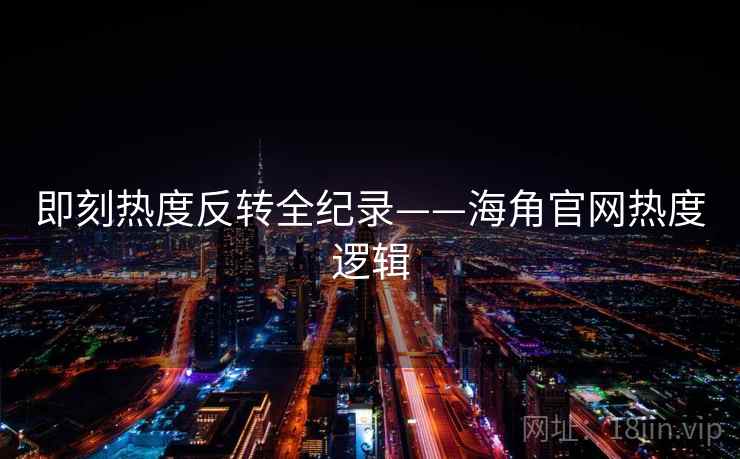 即刻热度反转全纪录——海角官网热度逻辑