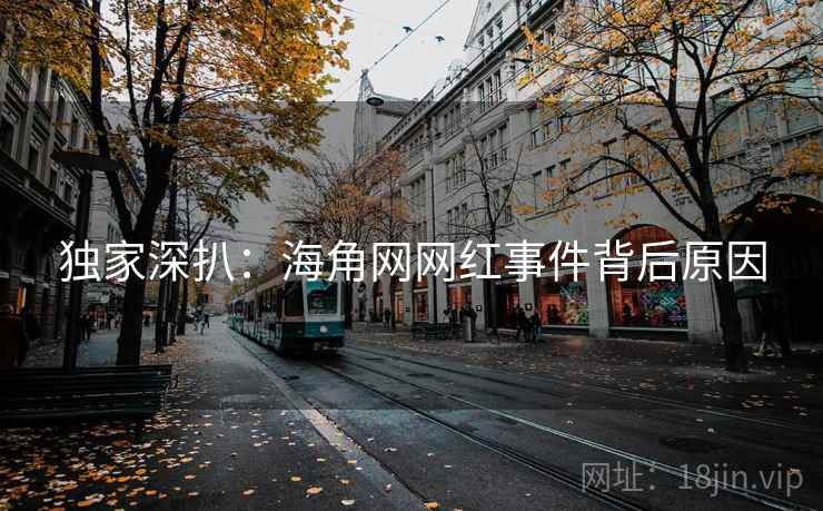 独家深扒：海角网网红事件背后原因