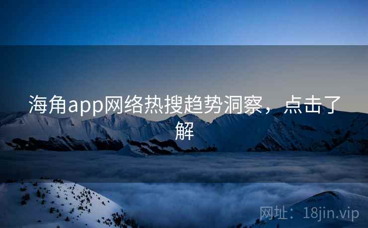 海角app网络热搜趋势洞察，点击了解