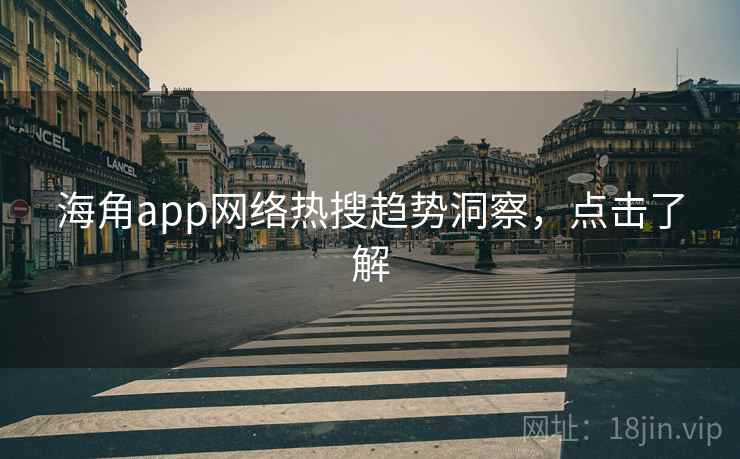 海角app网络热搜趋势洞察,点击了解