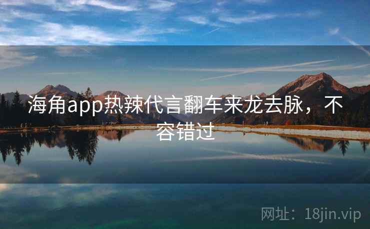 海角app热辣代言翻车来龙去脉，不容错过