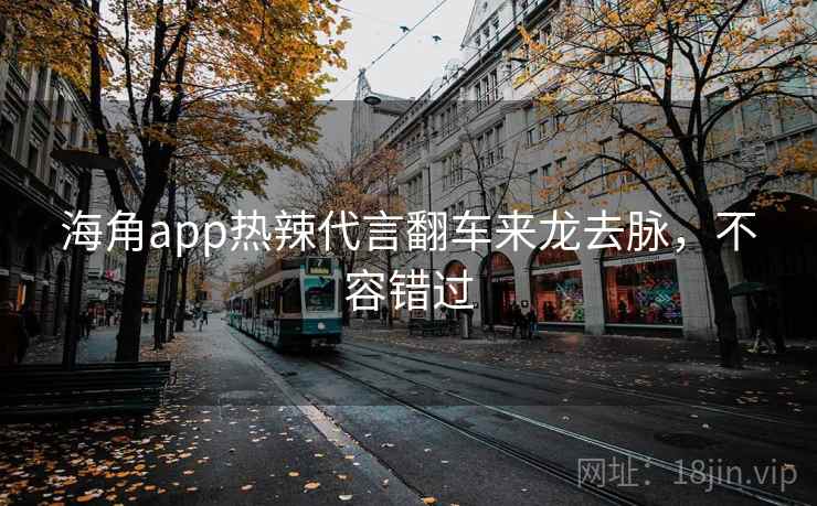 海角app热辣代言翻车来龙去脉,不容错过