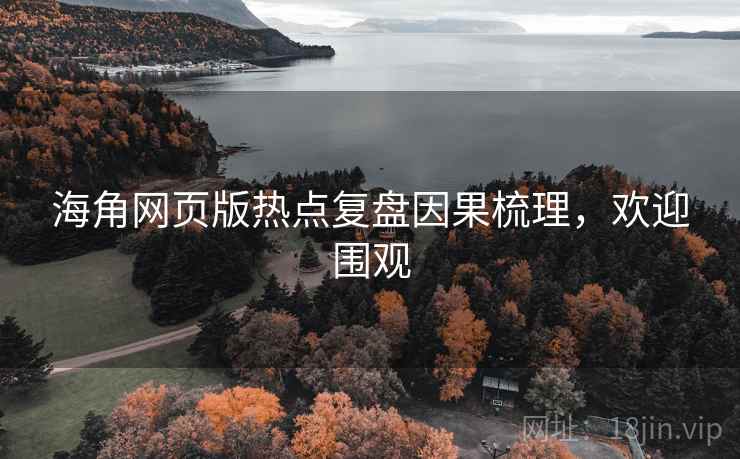 海角网页版热点复盘因果梳理,欢迎围观