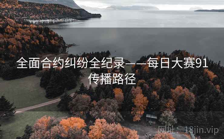 全面合约纠纷全纪录——每日大赛91传播路径