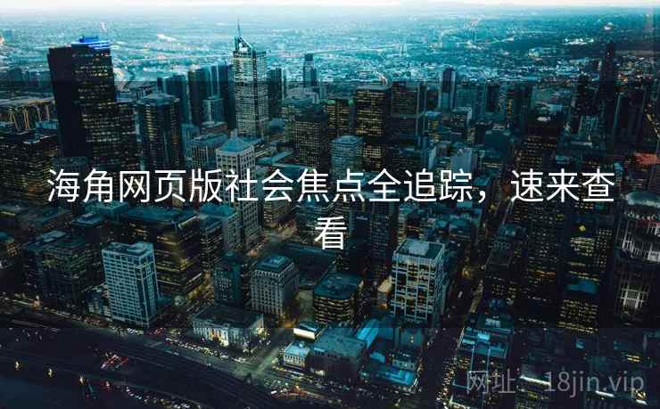 海角网页版社会焦点全追踪，速来查看