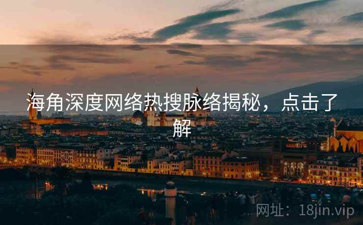 海角深度网络热搜脉络揭秘，点击了解