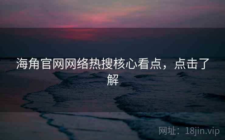 海角官网网络热搜核心看点,点击了解