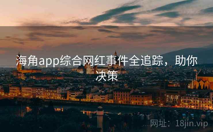 海角app综合网红事件全追踪,助你决策
