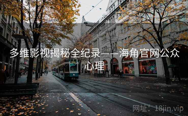 多维影视揭秘全纪录——海角官网公众心理