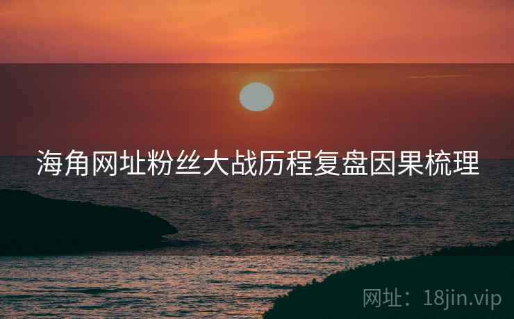 海角网址粉丝大战历程复盘因果梳理