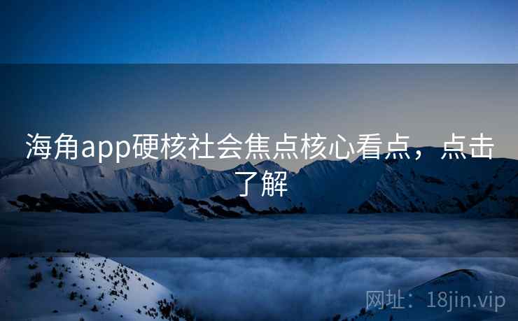 海角app硬核社会焦点核心看点,点击了解