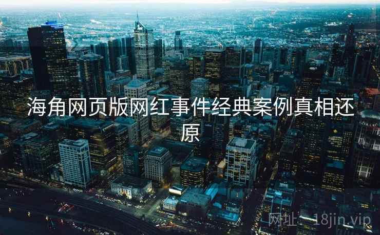 海角网页版网红事件经典案例真相还原