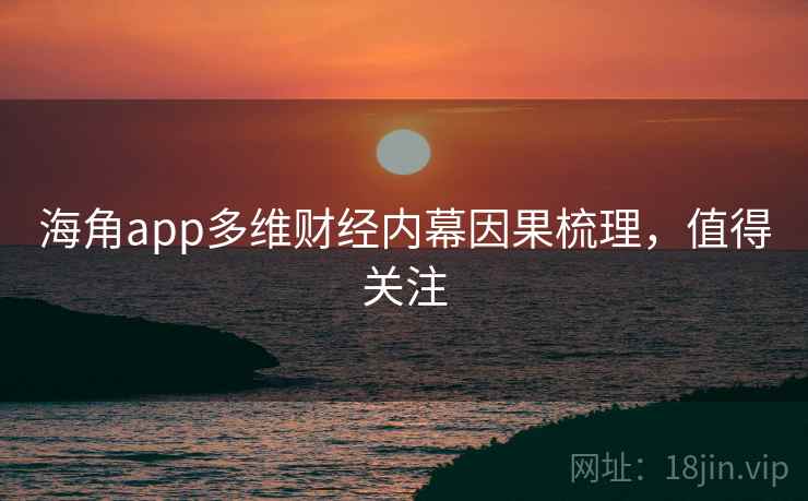 海角app多维财经内幕因果梳理,值得关注