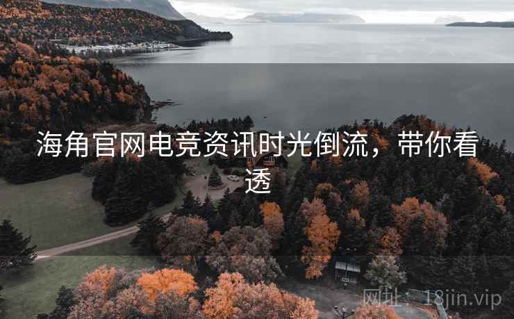 海角官网电竞资讯时光倒流,带你看透