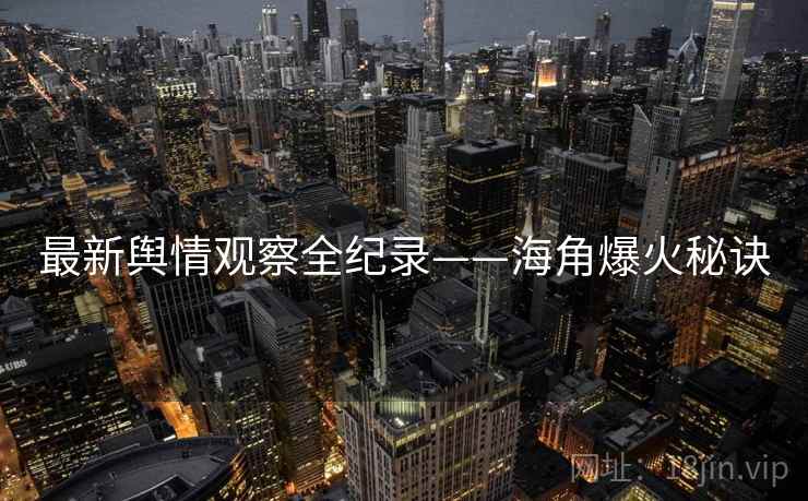 最新舆情观察全纪录——海角爆火秘诀