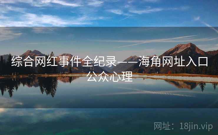 综合网红事件全纪录——海角网址入口公众心理