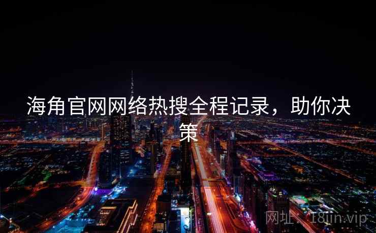 海角官网网络热搜全程记录，助你决策