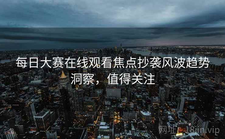 每日大赛在线观看焦点抄袭风波趋势洞察,值得关注