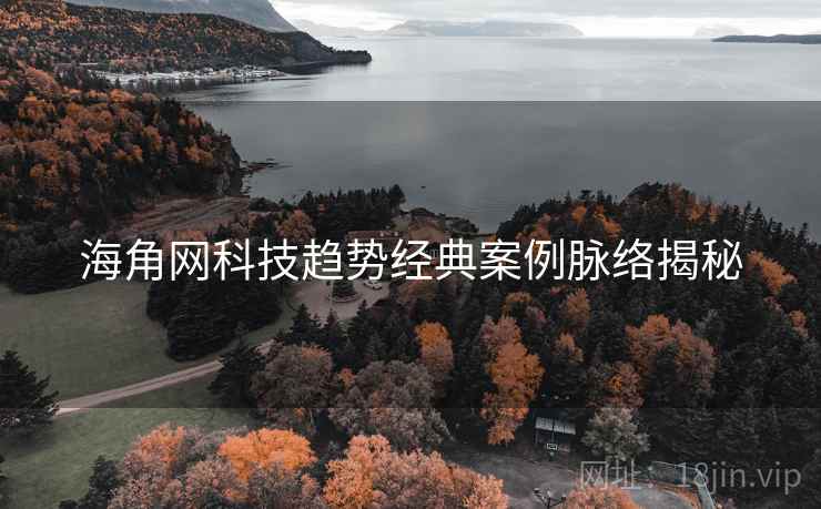 海角网科技趋势经典案例脉络揭秘