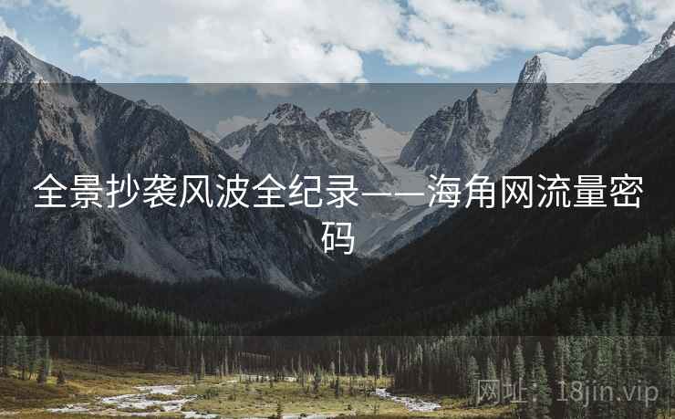 全景抄袭风波全纪录——海角网流量密码