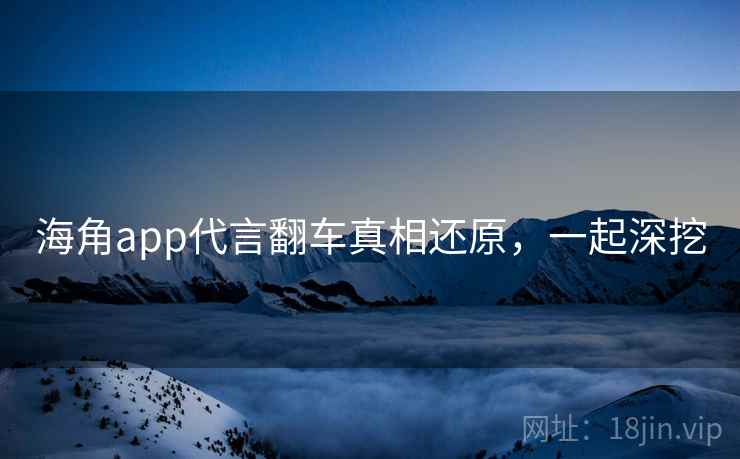 海角app代言翻车真相还原，一起深挖