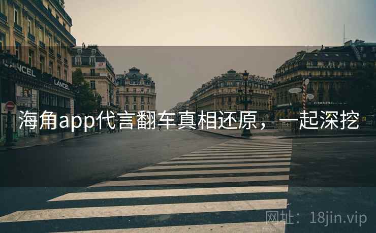 海角app代言翻车真相还原,一起深挖