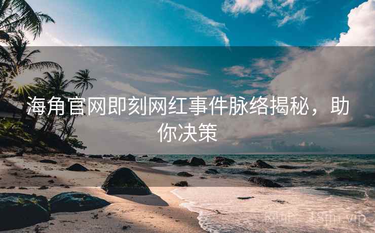 海角官网即刻网红事件脉络揭秘,助你决策