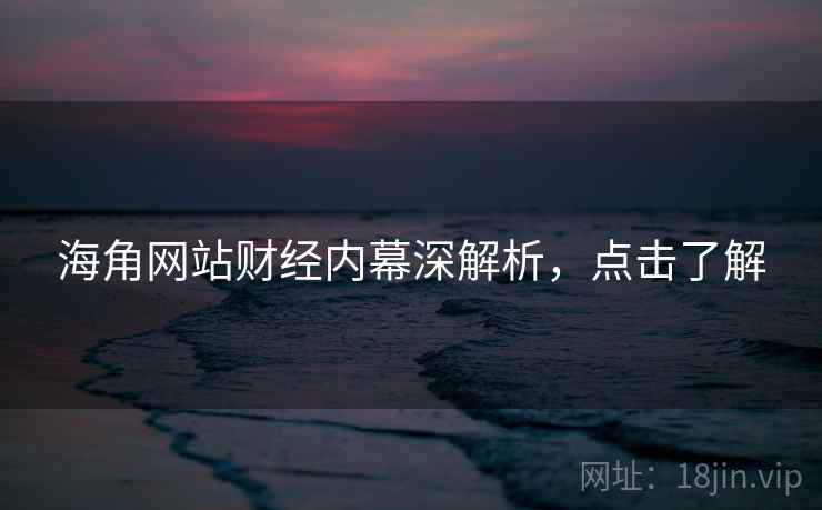 海角网站财经内幕深解析，点击了解
