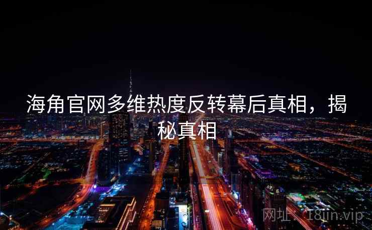 海角官网多维热度反转幕后真相,揭秘真相