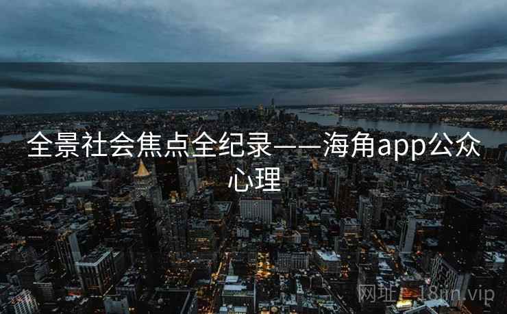 全景社会焦点全纪录——海角app公众心理