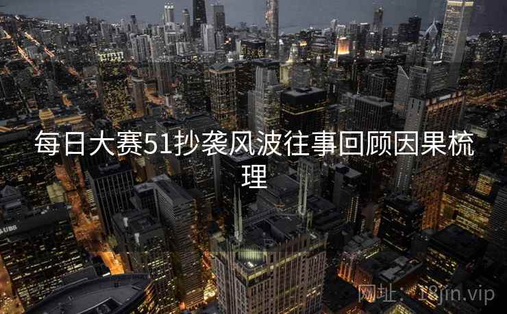 每日大赛51抄袭风波往事回顾因果梳理