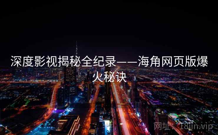 详细阅读:深度影视揭秘全纪录——海角网页版爆火秘诀 深度影视揭秘全纪录——海角网页版爆火秘诀